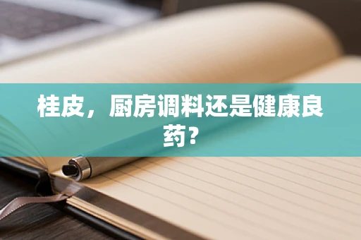 桂皮，厨房调料还是健康良药？