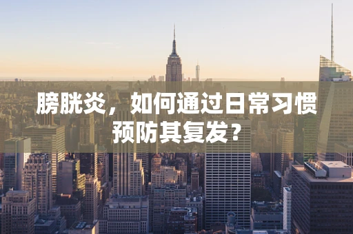 膀胱炎，如何通过日常习惯预防其复发？
