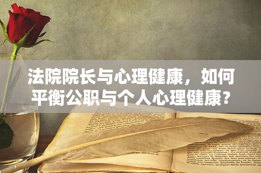 法院院长与心理健康，如何平衡公职与个人心理健康？