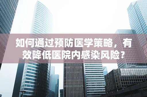 如何通过预防医学策略，有效降低医院内感染风险？
