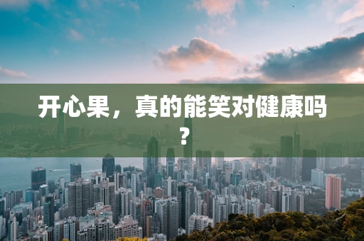 开心果，真的能笑对健康吗？