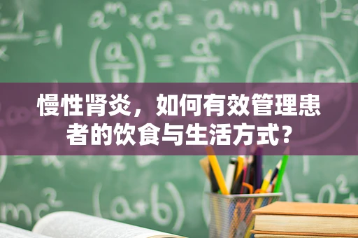 慢性肾炎，如何有效管理患者的饮食与生活方式？