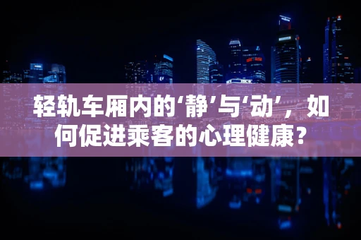 轻轨车厢内的‘静’与‘动’，如何促进乘客的心理健康？