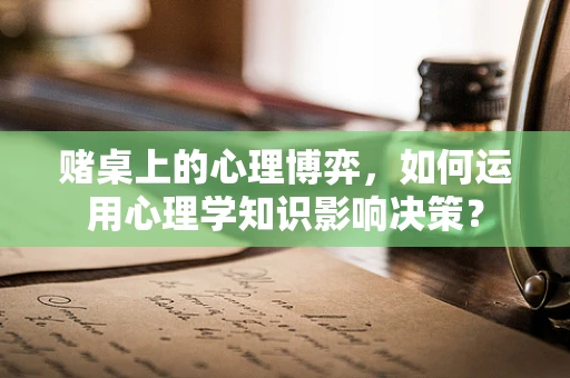 赌桌上的心理博弈，如何运用心理学知识影响决策？