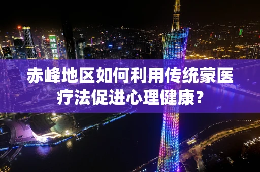 赤峰地区如何利用传统蒙医疗法促进心理健康？