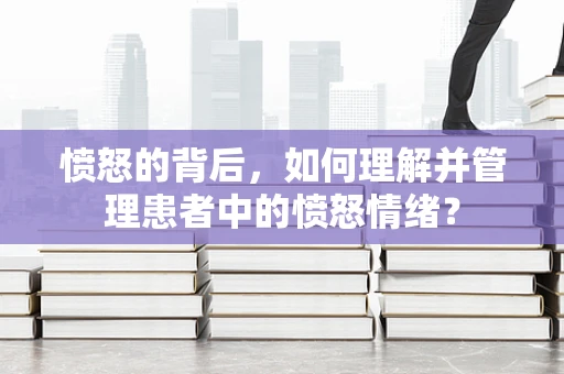 愤怒的背后，如何理解并管理患者中的愤怒情绪？