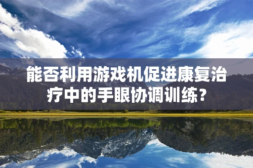 能否利用游戏机促进康复治疗中的手眼协调训练？