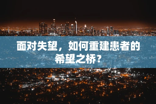 面对失望，如何重建患者的希望之桥？