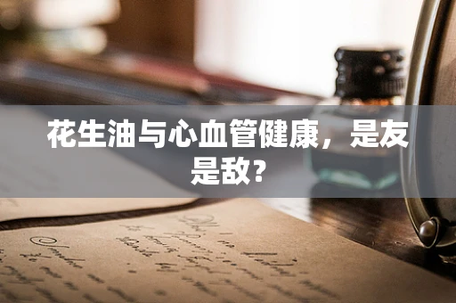 花生油与心血管健康，是友是敌？