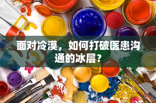 面对冷漠，如何打破医患沟通的冰层？