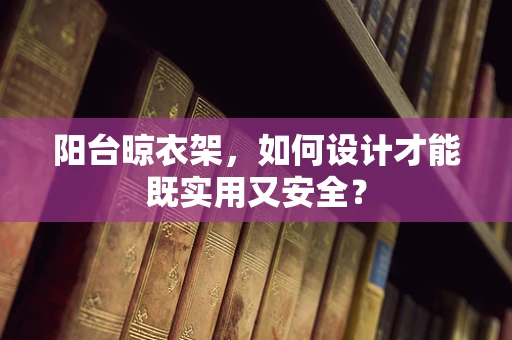 阳台晾衣架，如何设计才能既实用又安全？