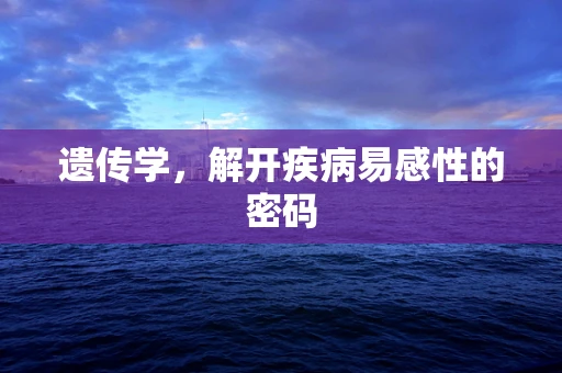 遗传学，解开疾病易感性的密码