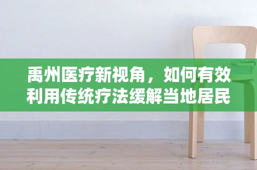 禹州医疗新视角，如何有效利用传统疗法缓解当地居民慢性疼痛？