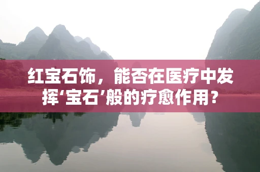 红宝石饰，能否在医疗中发挥‘宝石’般的疗愈作用？