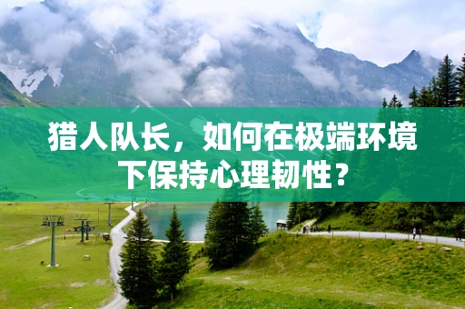 猎人队长，如何在极端环境下保持心理韧性？