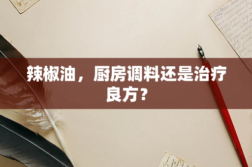 辣椒油，厨房调料还是治疗良方？