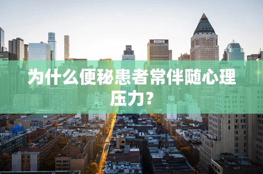 为什么便秘患者常伴随心理压力？
