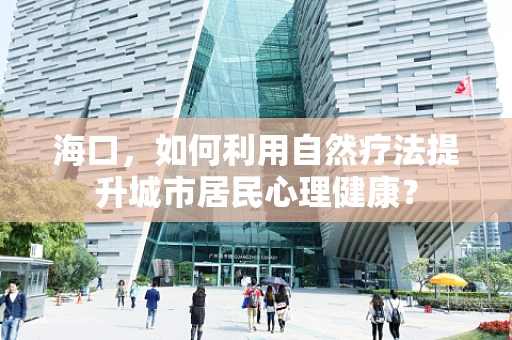 海口，如何利用自然疗法提升城市居民心理健康？