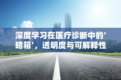 深度学习在医疗诊断中的‘暗箱’，透明度与可解释性的挑战？