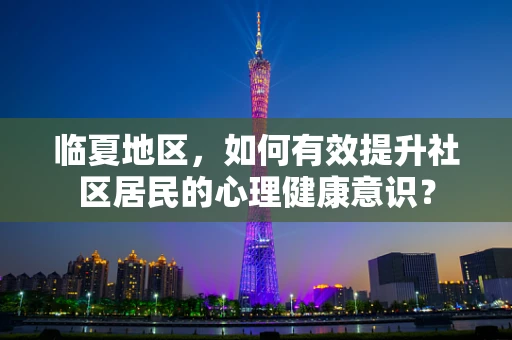 临夏地区，如何有效提升社区居民的心理健康意识？
