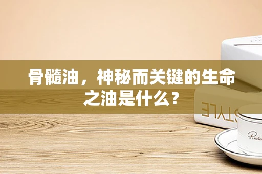 骨髓油，神秘而关键的生命之油是什么？