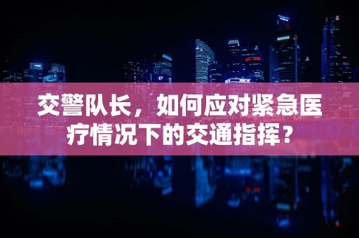 交警队长，如何应对紧急医疗情况下的交通指挥？