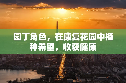 园丁角色，在康复花园中播种希望，收获健康