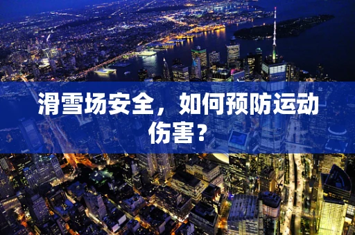 滑雪场安全，如何预防运动伤害？