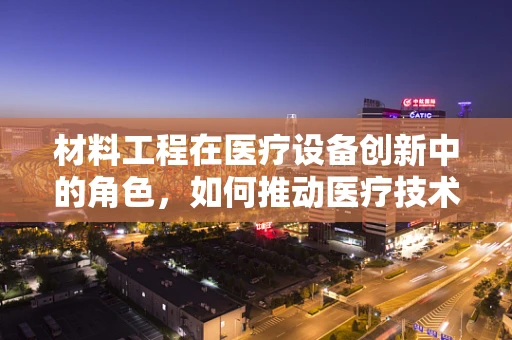 材料工程在医疗设备创新中的角色，如何推动医疗技术的边界？