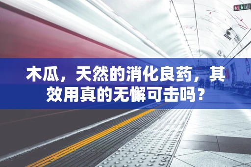 木瓜，天然的消化良药，其效用真的无懈可击吗？