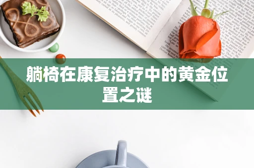 躺椅在康复治疗中的黄金位置之谜