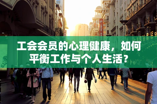工会会员的心理健康，如何平衡工作与个人生活？