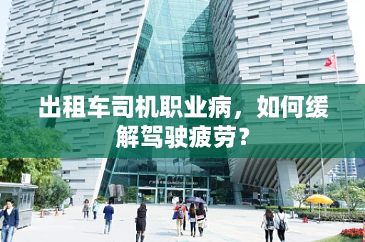 出租车司机职业病，如何缓解驾驶疲劳？