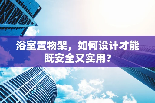 浴室置物架，如何设计才能既安全又实用？