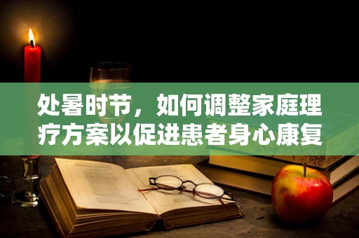 处暑时节，如何调整家庭理疗方案以促进患者身心康复？