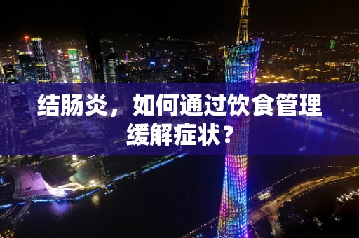 结肠炎，如何通过饮食管理缓解症状？