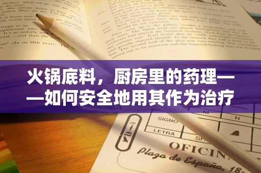 火锅底料，厨房里的药理——如何安全地用其作为治疗性饮食的调味品？