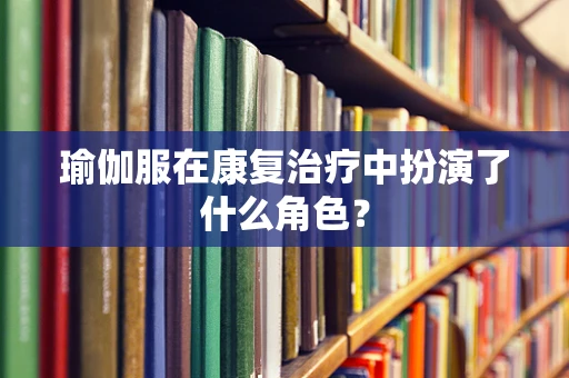 瑜伽服在康复治疗中扮演了什么角色？