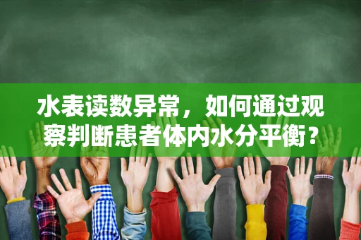 水表读数异常，如何通过观察判断患者体内水分平衡？