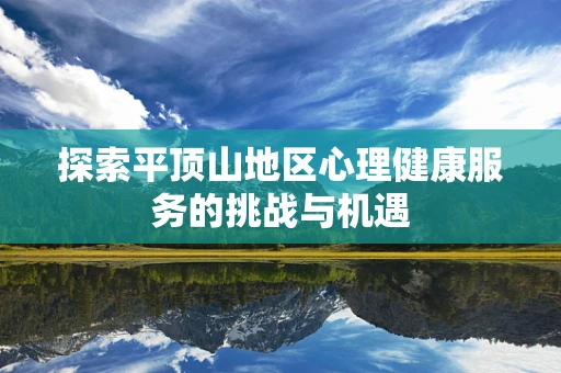 探索平顶山地区心理健康服务的挑战与机遇
