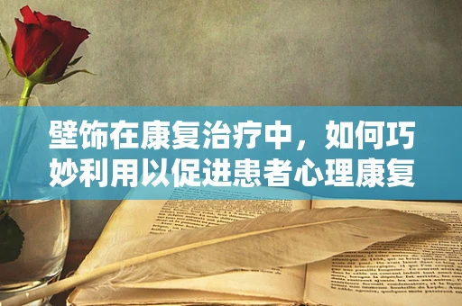 壁饰在康复治疗中，如何巧妙利用以促进患者心理康复？