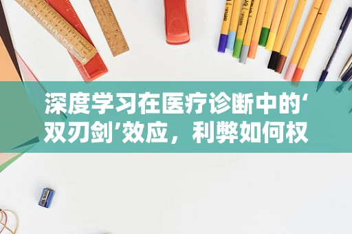 深度学习在医疗诊断中的‘双刃剑’效应，利弊如何权衡？