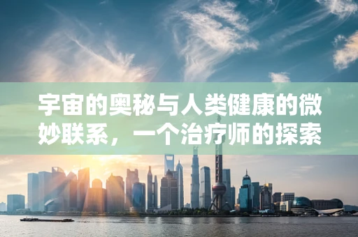 宇宙的奥秘与人类健康的微妙联系，一个治疗师的探索