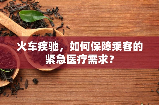 火车疾驰，如何保障乘客的紧急医疗需求？