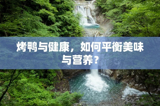 烤鸭与健康，如何平衡美味与营养？