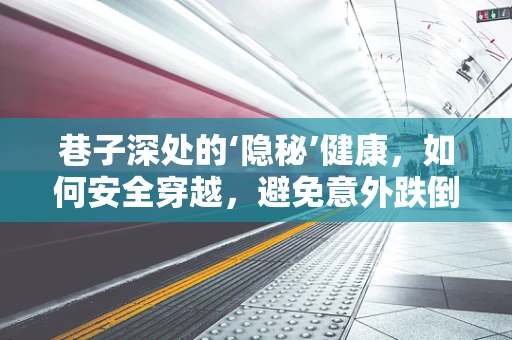 巷子深处的‘隐秘’健康，如何安全穿越，避免意外跌倒？