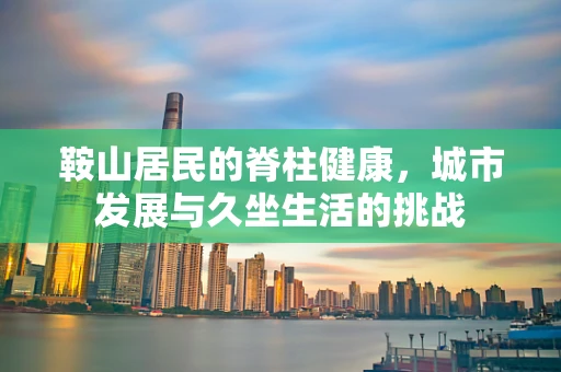 鞍山居民的脊柱健康，城市发展与久坐生活的挑战