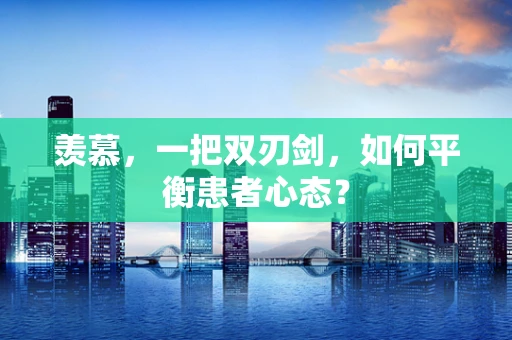羡慕，一把双刃剑，如何平衡患者心态？