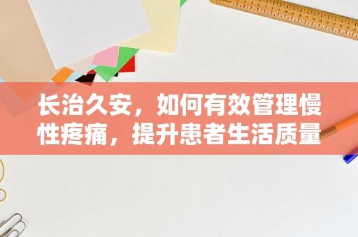 长治久安，如何有效管理慢性疼痛，提升患者生活质量？