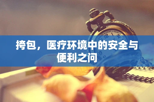 挎包，医疗环境中的安全与便利之问